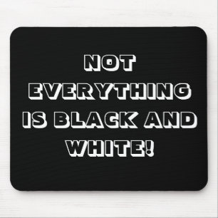 NOT EVERYTHING IS BLACK AND WHITE! MOUSE MAT
