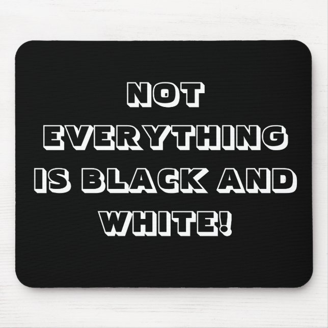 NOT EVERYTHING IS BLACK AND WHITE! MOUSE MAT (Front)
