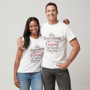 Not Everything That Looks Good Is Good For You T-Shirt