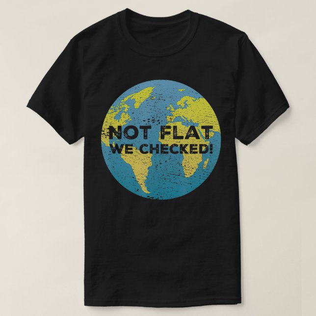 Not Flat We Checked  for Science Pun Lovers  T-Shirt (Design Front)