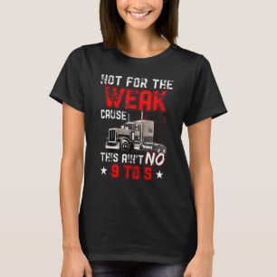 Not for the Weak Cause This Ain't no 9 to 5 Truck T-Shirt