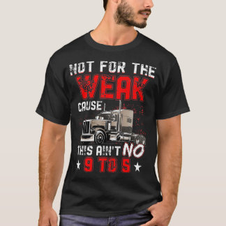 Not for the Weak Cause This Aint no 9 to 5 Trucker T-Shirt
