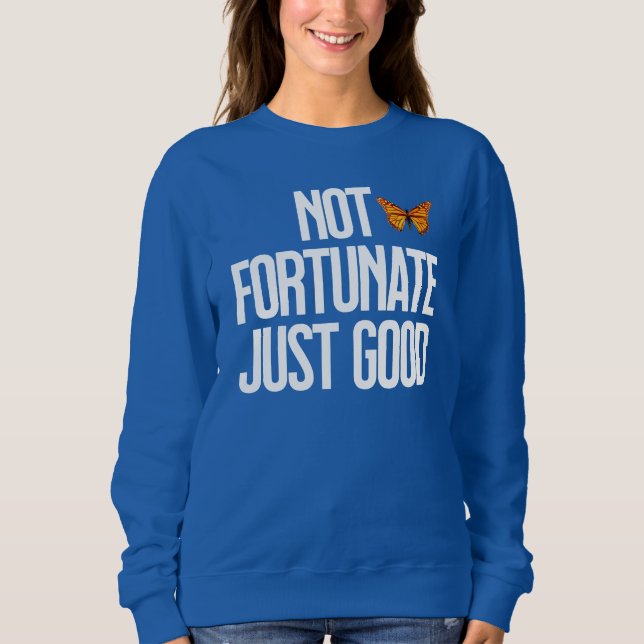 Not Fortunate Just Good Monarch Butterfly Quote Sweatshirt (Front)