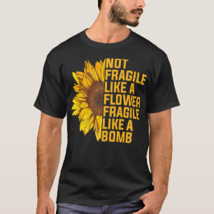 Not Fragile Like A Flower But A Bomb Sunflower Not T-Shirt