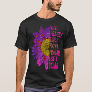 Not fragile like a flower fragile like a bomb Sunf T-Shirt