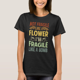 Not Fragile Like A Flower - I'm Fragile Like A Bom T-Shirt