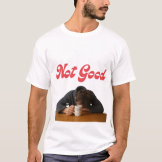 Not Good, Coffee might save me T-Shirt