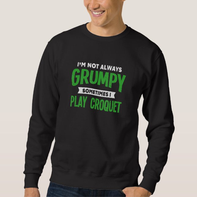 Not Grumpy Sometimes I Play Croquet  Mallet Sport  Sweatshirt (Front)