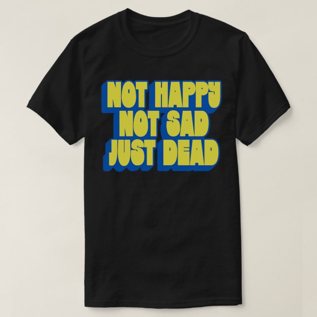Not Happy Not Sad Just Dead T-Shirt (Design Front)