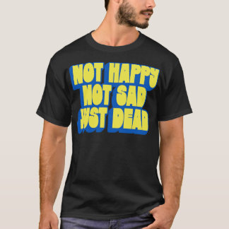 Not Happy Not Sad Just Dead T-Shirt