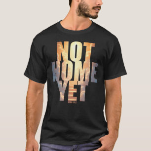 Not Home Yet Christian Faith Heaven Hope T-Shirt