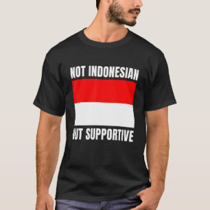 Not Indonesian But Supportive Indonesia Flag Suppo T-Shirt