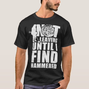 Not leaving until I find hammered metal detecting T-Shirt