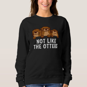 Not Like The Otters Sayings Otter Quotes Sea Ott Sweatshirt