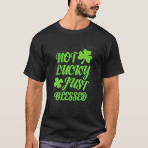 Not Lucky Just Blessed Shamrock St Patrick Day Iri T-Shirt