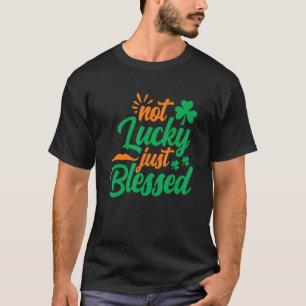 Not Lucky Just Blessed Shamrock St Patrick's Day T-Shirt