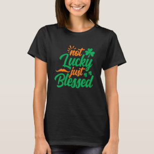 Not Lucky Just Blessed  Shamrock St Patrick's Day T-Shirt