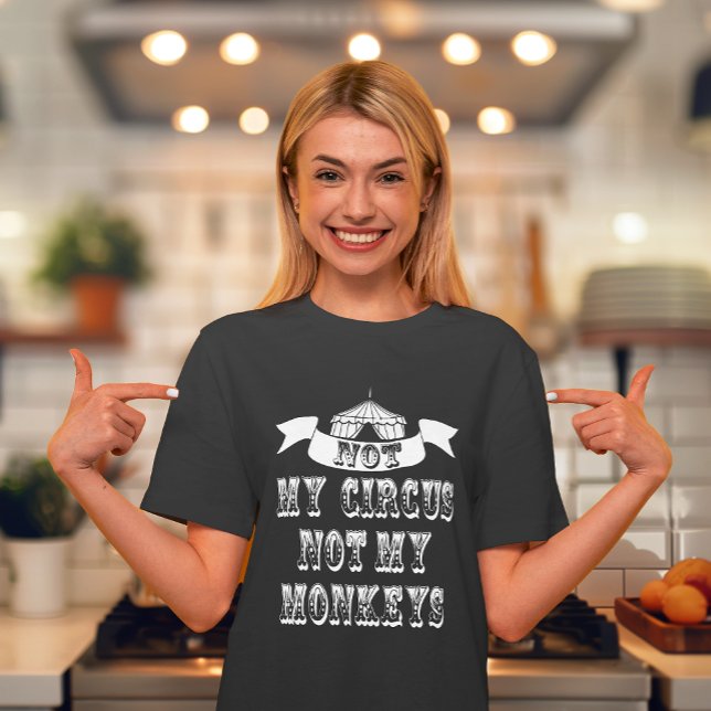 Not My Circus Not My Monkeys T-Shirt (No need to send in the clowns as we have been juggling some ideas & came up with this awesome shirt.)