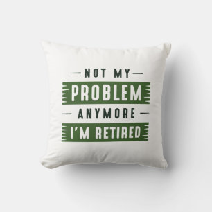 Not My Problem Anymore I’m Retired Cushion