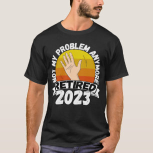 Not My Problem Anymore Retirement 2023 Retired Wor T-Shirt