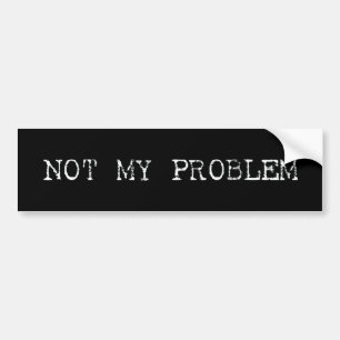 Not My Problem Bumper Sticker
