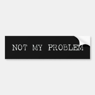 Not My Problem Bumper Sticker
