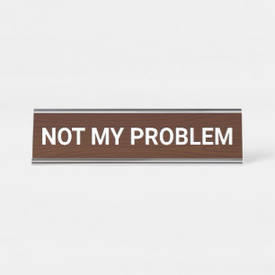 Not My Problem Desk Name Plate