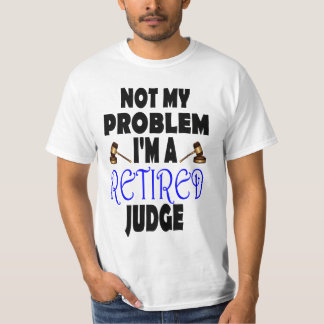 Not My Problem I'm A Retired Judge T-Shirt