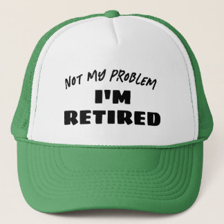 Not My Problem I'm Retired | Funny Retiree Trucker Hat