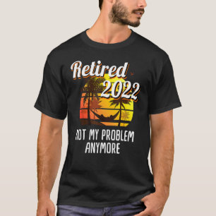 Not My Problem Retirement 2022 Mens & Womens T-Shirt