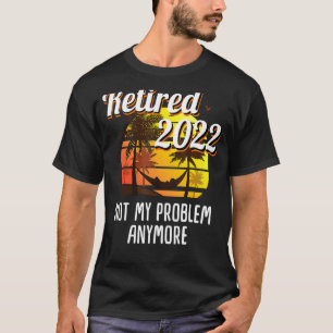 Not My Problem Retirement 2022 Mens & Womens T-Shirt