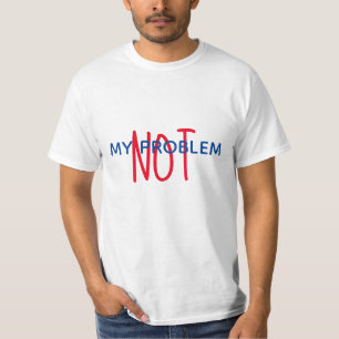 NOT MY PROBLEM  t-shirt