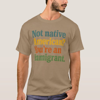 Not Native American You’re an Immigrant T-Shirt