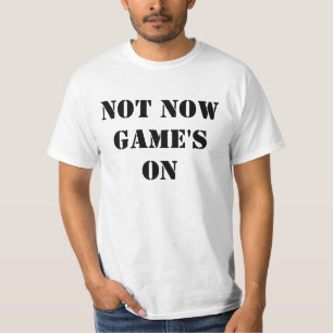 Not Now Game's On T-Shirt
