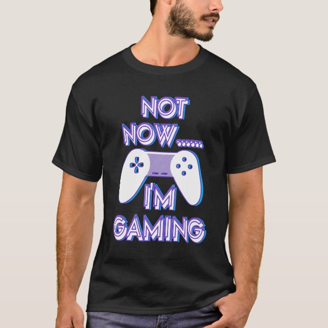 Not Now I'm Gaming I Can't Busy Funny Video Gamer_ T-Shirt (Front)