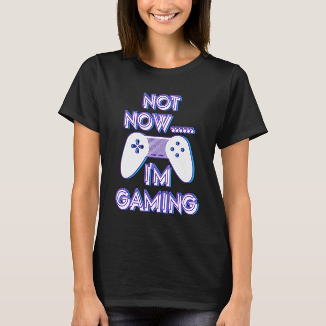 Not Now I'm Gaming I Can't Busy Funny Video Gamer_ T-Shirt (Front)
