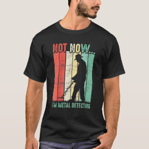Not Now Im Metal Detecting Metal Hunter T-Shirt
