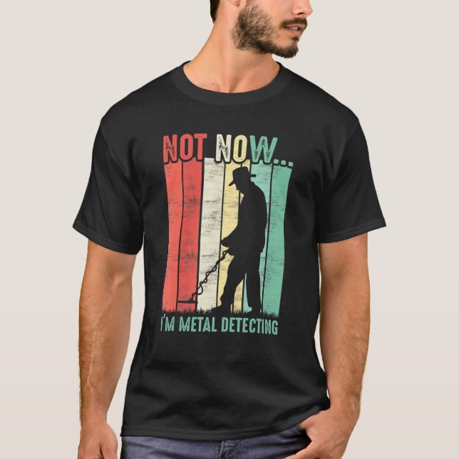 Not Now Im Metal Detecting Metal Hunter T-Shirt (Front)