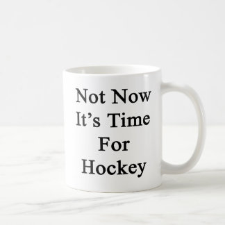 Not Now It's Time For Hockey Coffee Mug