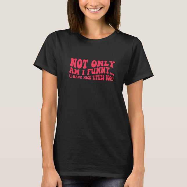 Not only am I  I have Nice tittes too  Women  7 T-Shirt (Front)