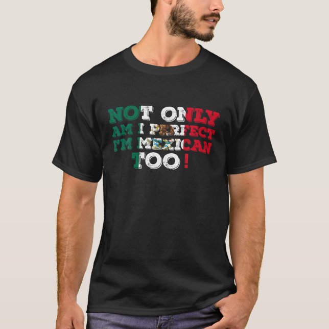 Not Only Am I Perfect I m Mexican Too Mexico T Shi T-Shirt (Front)