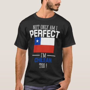 Not only am I perfect I'm Chilean Too Chile Flag T-Shirt