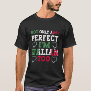 Not Only Am I Perfect I'M Italian Too T-Shirt