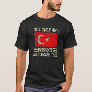 Not Only am I Perfect I'm Turkish Too Turkey Flag T-Shirt