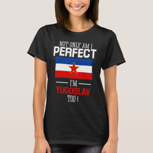 Not only am I perfect I'm Yugoslav Too Yugoslavia T-Shirt