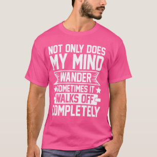 Not Only Does My Mind Wander It Walks off Complete T-Shirt