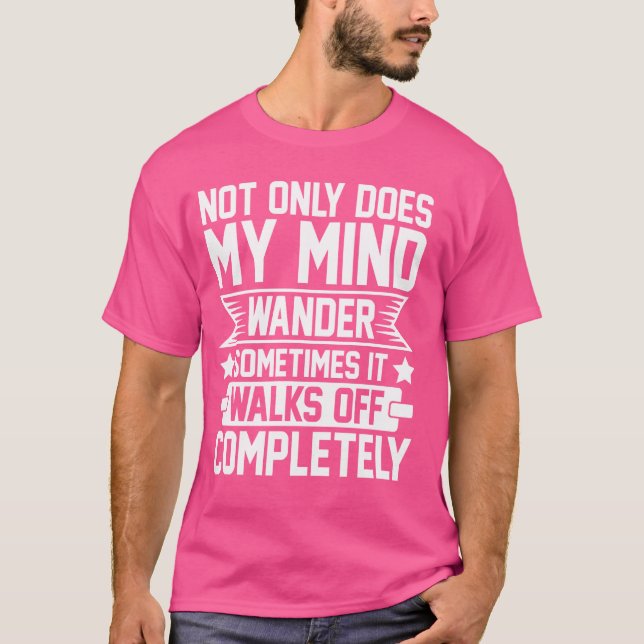 Not Only Does My Mind Wander It Walks off Complete T-Shirt (Front)