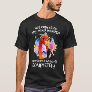 Not Only Does My Mind Wander Sometimes It Walks Of T-Shirt