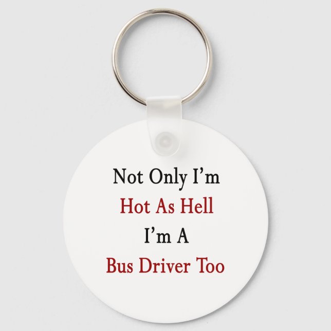 Not Only I'm Hot As Hell I'm A Bus Driver Too Key Ring (Front)