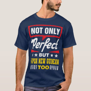 Not Only Perfect But Papua New Guinean Too Funny P T-Shirt